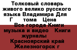 Толковый словарь живого велико русского языка Владимира Для 1956 Г.  4 тома › Цена ­ 3 000 - Все города Книги, музыка и видео » Книги, журналы   . Красноярский край,Железногорск г.